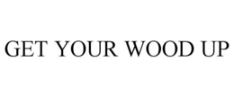 GET YOUR WOOD UP trademark
