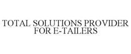 TOTAL SOLUTIONS PROVIDER FOR E-TAILERS trademark