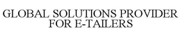 GLOBAL SOLUTIONS PROVIDER FOR E-TAILERS trademark