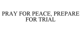 PRAY FOR PEACE, PREPARE FOR TRIAL trademark