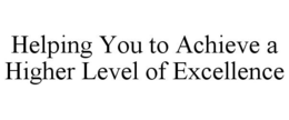 HELPING YOU TO ACHIEVE A HIGHER LEVEL OF EXCELLENCE trademark