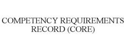 COMPETENCY REQUIREMENTS RECORD (CORE) trademark