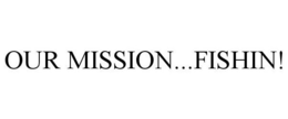 OUR MISSION...FISHIN! trademark