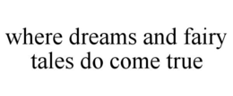 WHERE DREAMS AND FAIRY TALES DO COME TRUE trademark