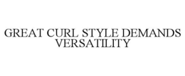 GREAT CURL STYLE DEMANDS VERSATILITY trademark