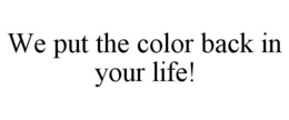 WE PUT THE COLOR BACK IN YOUR LIFE! trademark