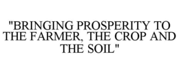 "BRINGING PROSPERITY TO THE FARMER, THE CROP AND THE SOIL" trademark