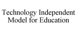 TECHNOLOGY INDEPENDENT MODEL FOR EDUCATION trademark