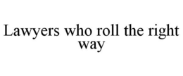 LAWYERS WHO ROLL THE RIGHT WAY trademark