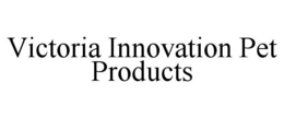 VICTORIA INNOVATION PET PRODUCTS trademark