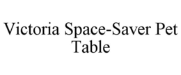 VICTORIA SPACE-SAVER PET TABLE trademark