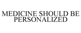 MEDICINE SHOULD BE PERSONALIZED trademark