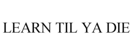 LEARN TIL YA DIE trademark
