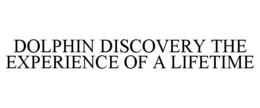 DOLPHIN DISCOVERY THE EXPERIENCE OF A LIFETIME trademark