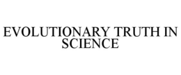EVOLUTIONARY TRUTH IN SCIENCE trademark