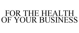 FOR THE HEALTH OF YOUR BUSINESS trademark