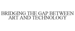 BRIDGING THE GAP BETWEEN ART AND TECHNOLOGY trademark