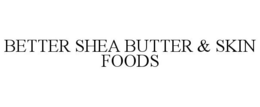 BETTER SHEA BUTTER & SKIN FOODS trademark