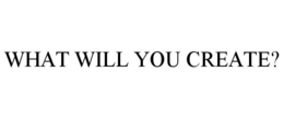 WHAT WILL YOU CREATE? trademark