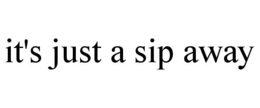 IT'S JUST A SIP AWAY trademark
