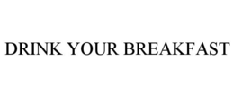 DRINK YOUR BREAKFAST trademark