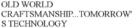 OLD WORLD CRAFTSMANSHIP...TOMORROW'S TECHNOLOGY trademark