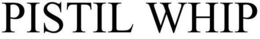 PISTIL WHIP trademark