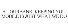 AT OURBANK, KEEPING YOU MOBILE IS JUST WHAT WE DO trademark