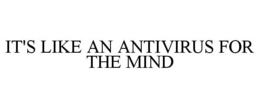 IT'S LIKE AN ANTIVIRUS FOR THE MIND trademark