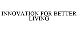 INNOVATION FOR BETTER LIVING trademark