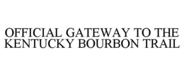 OFFICIAL GATEWAY TO THE KENTUCKY BOURBON TRAIL trademark