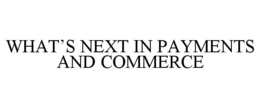 WHAT'S NEXT IN PAYMENTS AND COMMERCE trademark