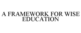 A FRAMEWORK FOR WISE EDUCATION trademark