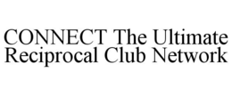 CONNECT THE ULTIMATE RECIPROCAL CLUB NETWORK trademark