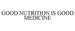 GOOD NUTRITION IS GOOD MEDICINE trademark