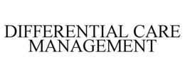 DIFFERENTIAL CARE MANAGEMENT trademark