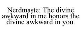 NERDMASTE: THE DIVINE AWKWARD IN ME HONORS THE DIVINE AWKWARD IN YOU. trademark