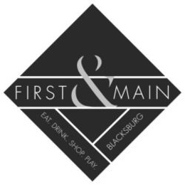 FIRST & MAIN EAT. DRINK. SHOP. PLAY. BLACKSBURG. trademark