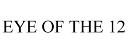 EYE OF THE 12 trademark