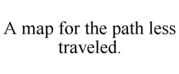 A MAP FOR THE PATH LESS TRAVELED. trademark