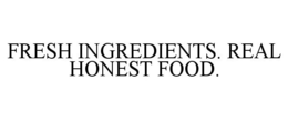 FRESH INGREDIENTS. REAL HONEST FOOD. trademark