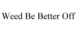 WEED BE BETTER OFF trademark