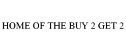 HOME OF THE BUY 2 GET 2 trademark