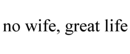 NO WIFE, GREAT LIFE trademark