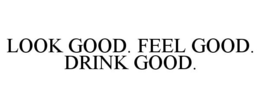 LOOK GOOD. FEEL GOOD. DRINK GOOD. trademark