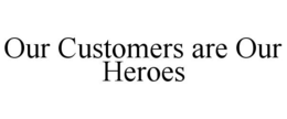 OUR CUSTOMERS ARE OUR HEROES trademark