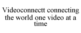 VIDEOCONNECTT CONNECTING THE WORLD ONE VIDEO AT A TIME trademark