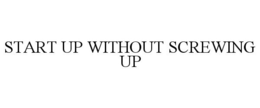 START UP WITHOUT SCREWING UP trademark
