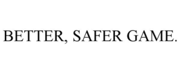 BETTER, SAFER GAME. trademark
