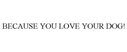 BECAUSE YOU LOVE YOUR DOG! trademark